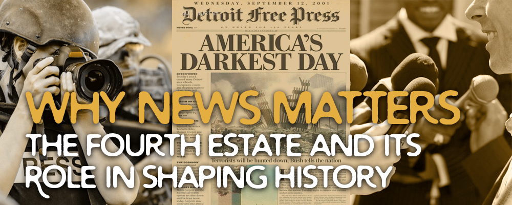 Why News Matters: The Fourth Estate and its Role in Shaping History