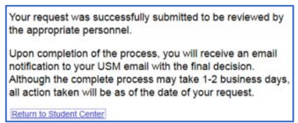 Screenshot of verification message which says, "Your rewuat was successfully submitted to be reviewed by the appropriate personnel. Upon completion of the process, you will receive an email notification to your USM email with the final decision. Although the complete process may take 1-2 business days, all action taken will be as of the date of your request."